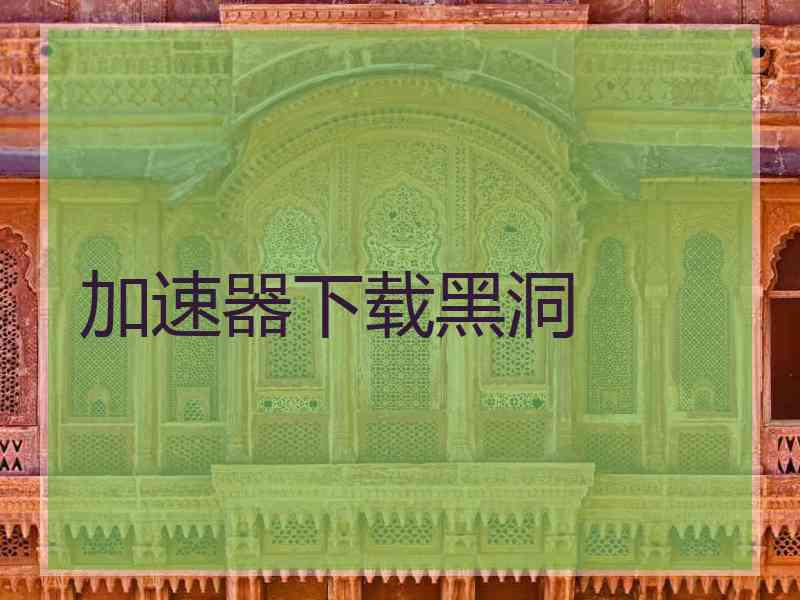 加速器下载黑洞