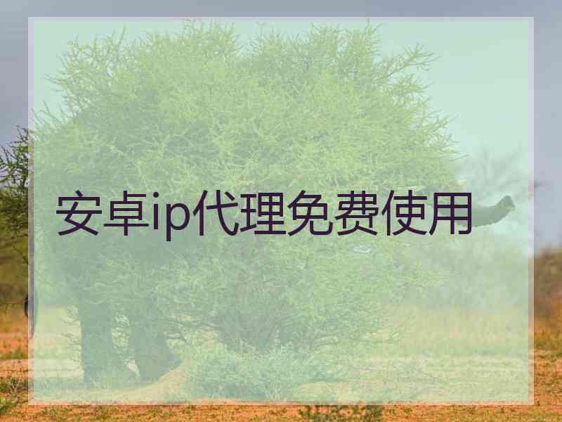 安卓ip代理免费使用