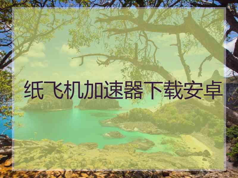纸飞机加速器下载安卓