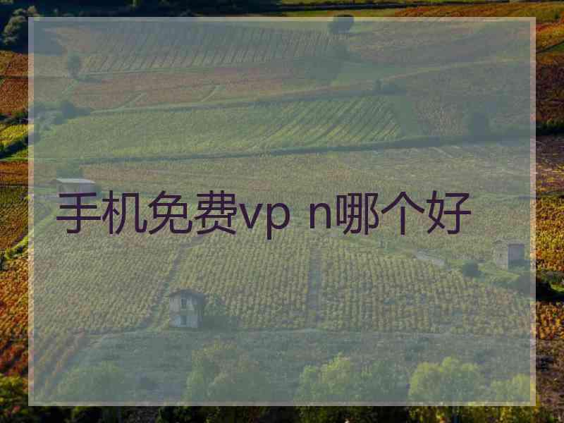 手机免费vp n哪个好