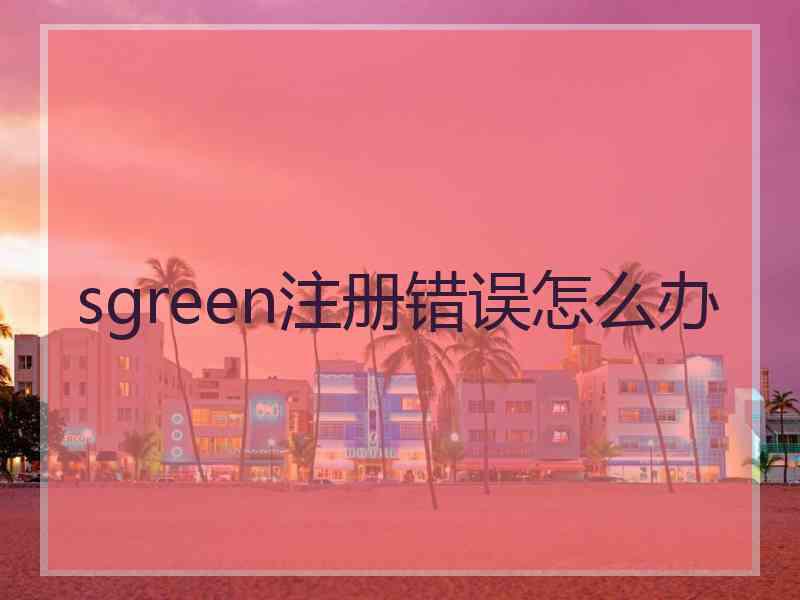 sgreen注册错误怎么办