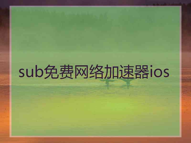 sub免费网络加速器ios
