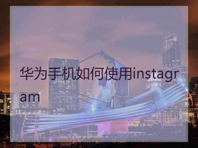 华为手机如何使用instagram