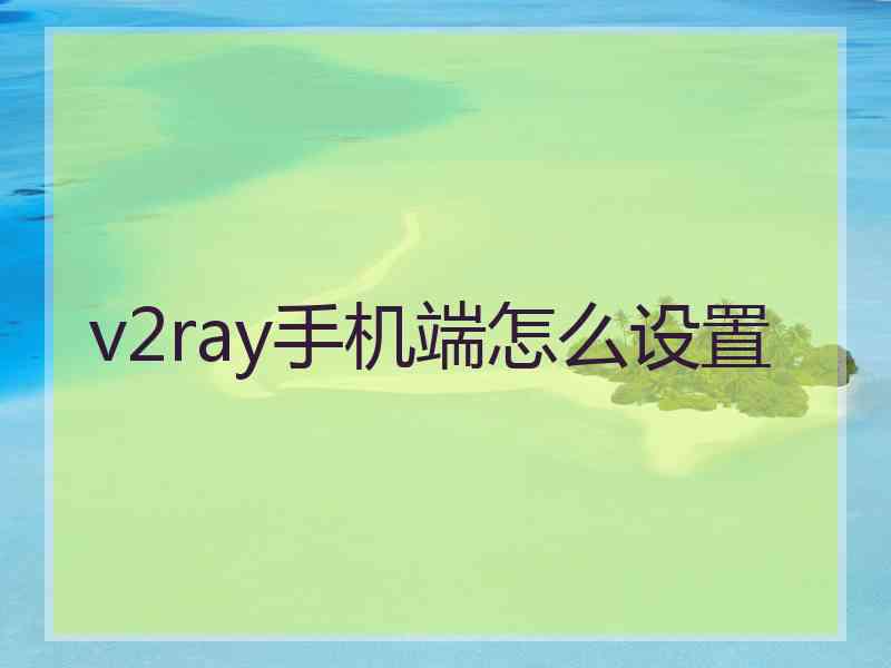 v2ray手机端怎么设置