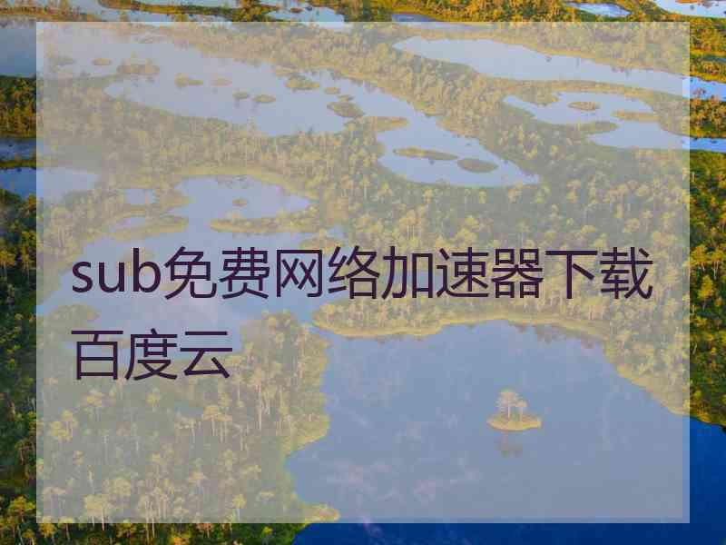 sub免费网络加速器下载百度云