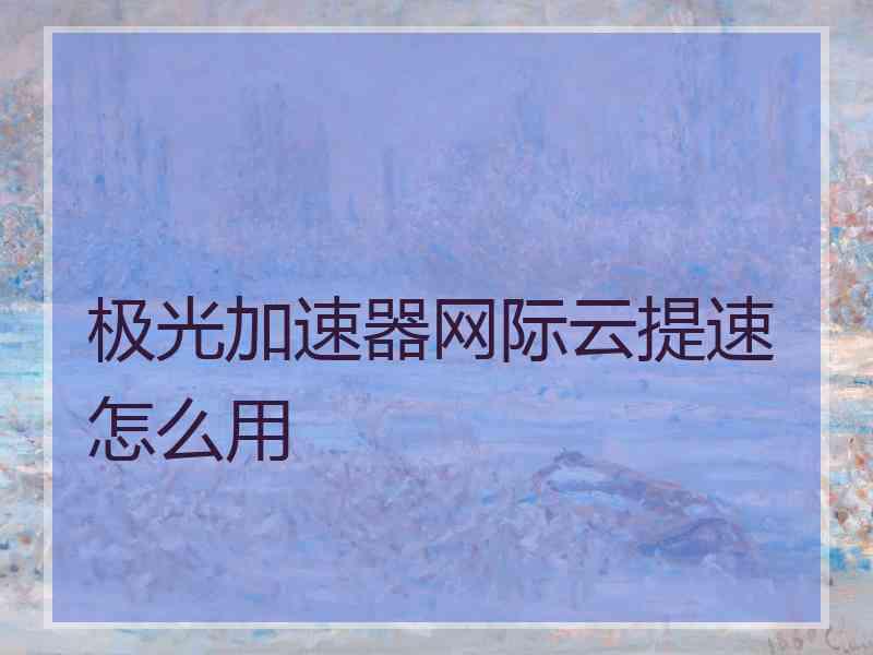 极光加速器网际云提速怎么用