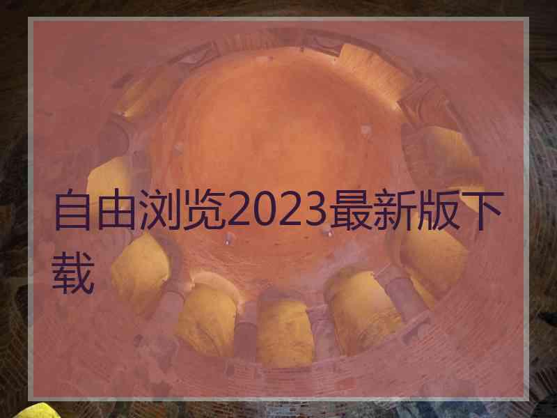 自由浏览2023最新版下载