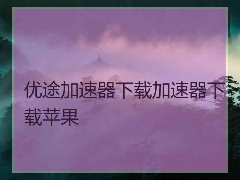 优途加速器下载加速器下载苹果