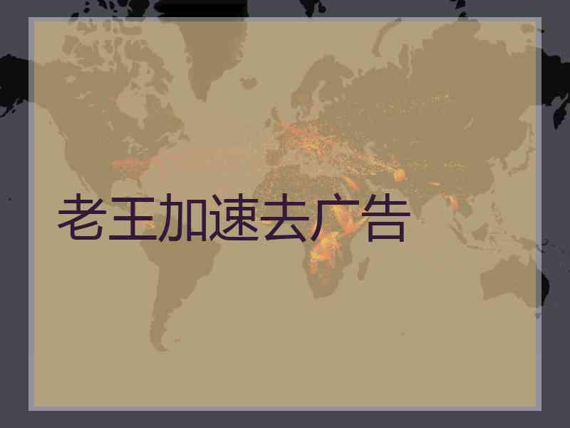 老王加速去广告