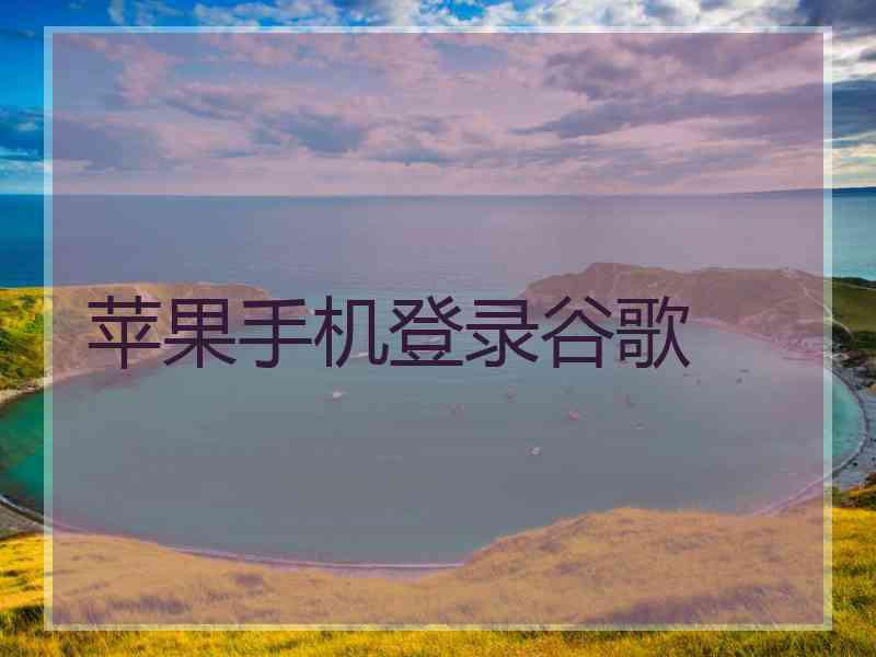苹果手机登录谷歌