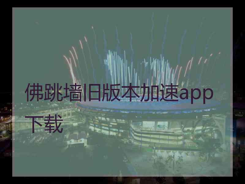 佛跳墙旧版本加速app下载