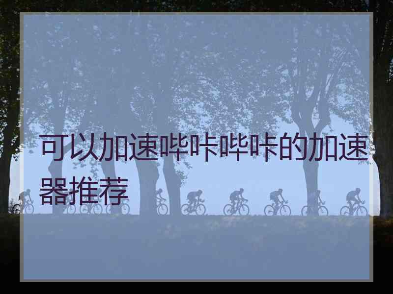 可以加速哔咔哔咔的加速器推荐