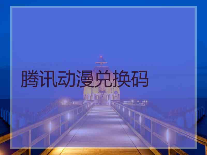 腾讯动漫兑换码
