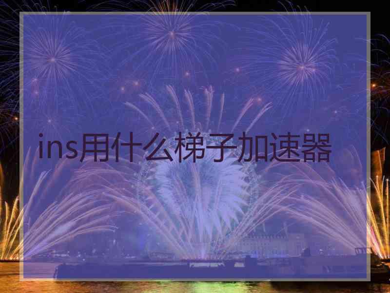 ins用什么梯子加速器