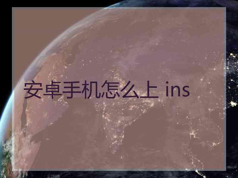 安卓手机怎么上 ins