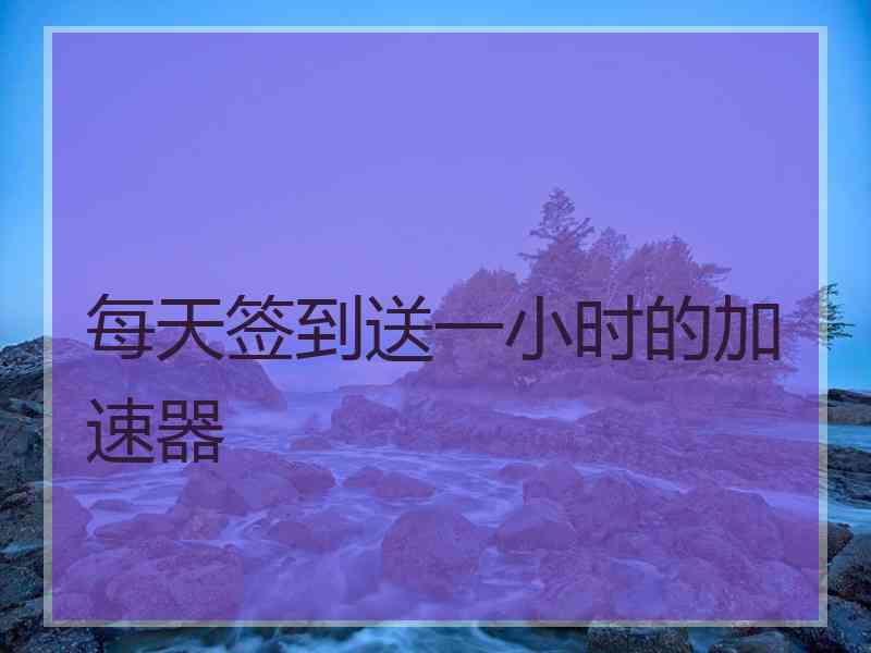 每天签到送一小时的加速器