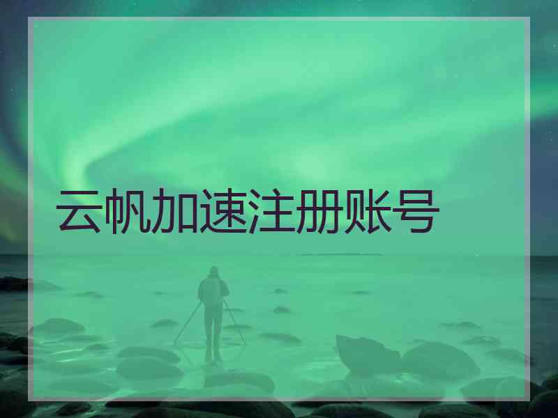 云帆加速注册账号