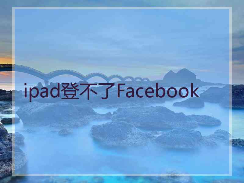 ipad登不了Facebook