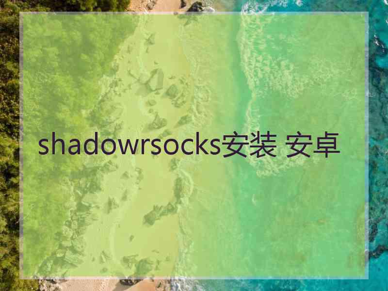 shadowrsocks安装 安卓
