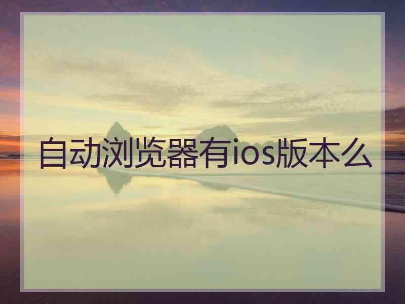 自动浏览器有ios版本么