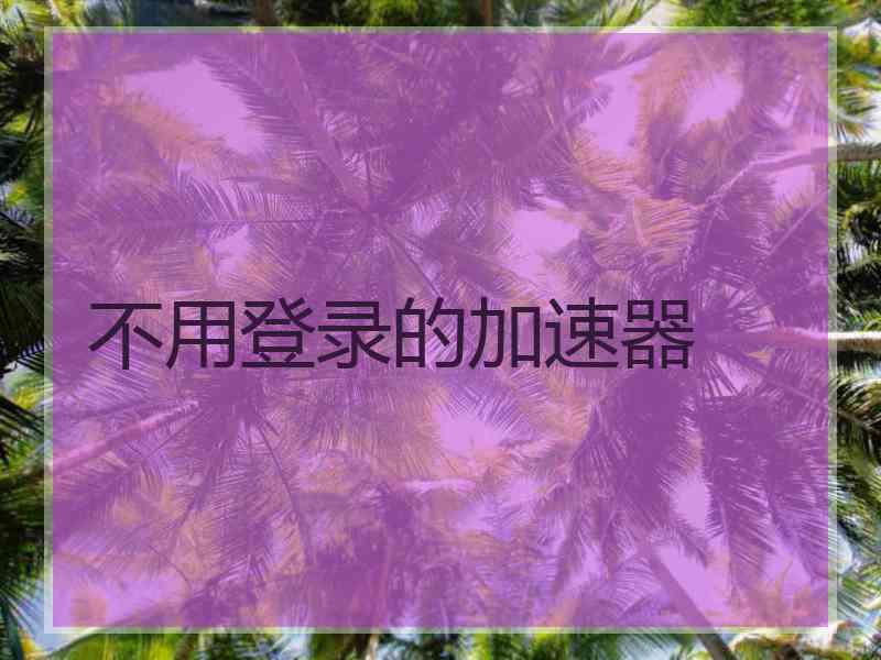 不用登录的加速器