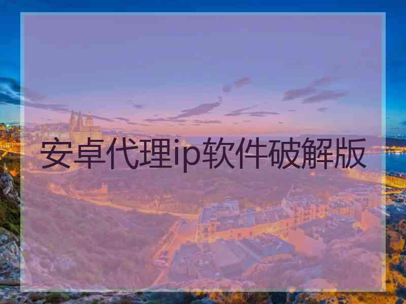 安卓代理ip软件破解版