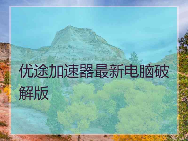 优途加速器最新电脑破解版
