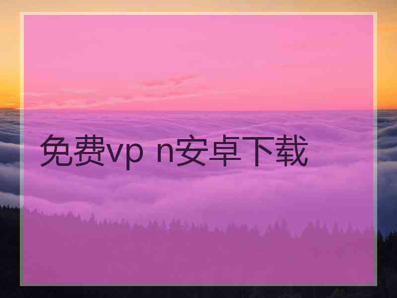 免费vp n安卓下载
