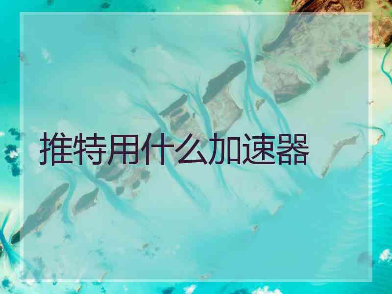推特用什么加速器