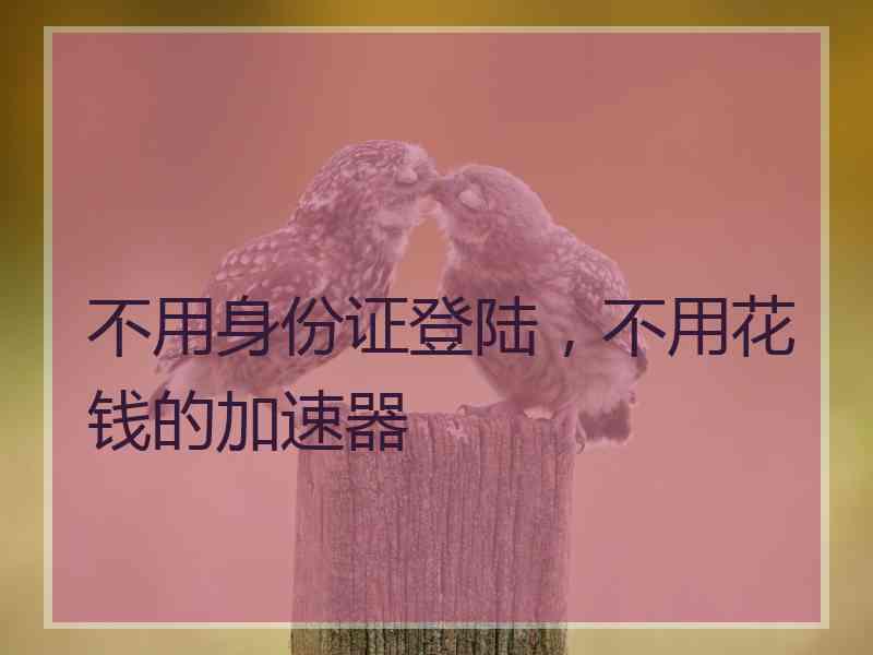 不用身份证登陆，不用花钱的加速器