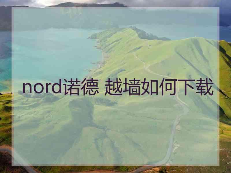 nord诺德 越墙如何下载