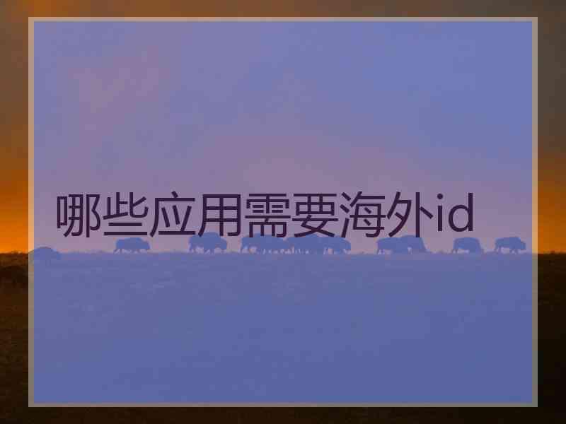 哪些应用需要海外id