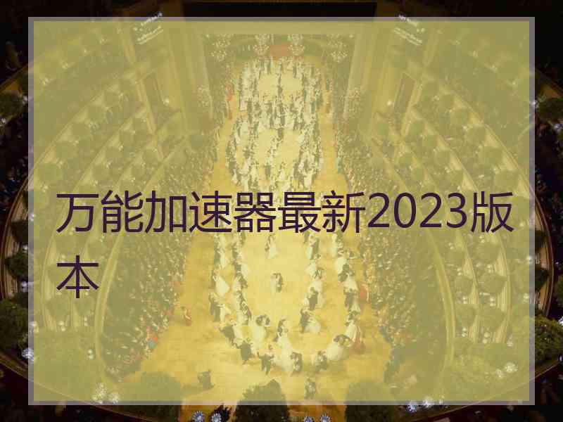 万能加速器最新2023版本