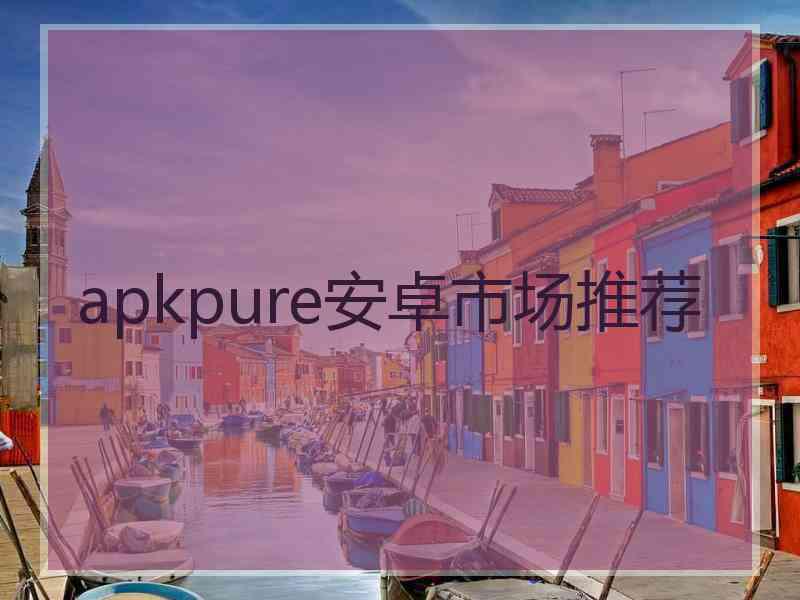 apkpure安卓市场推荐