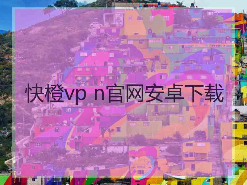 快橙vp n官网安卓下载