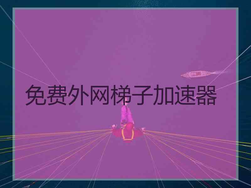 免费外网梯子加速器