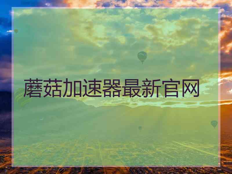 蘑菇加速器最新官网
